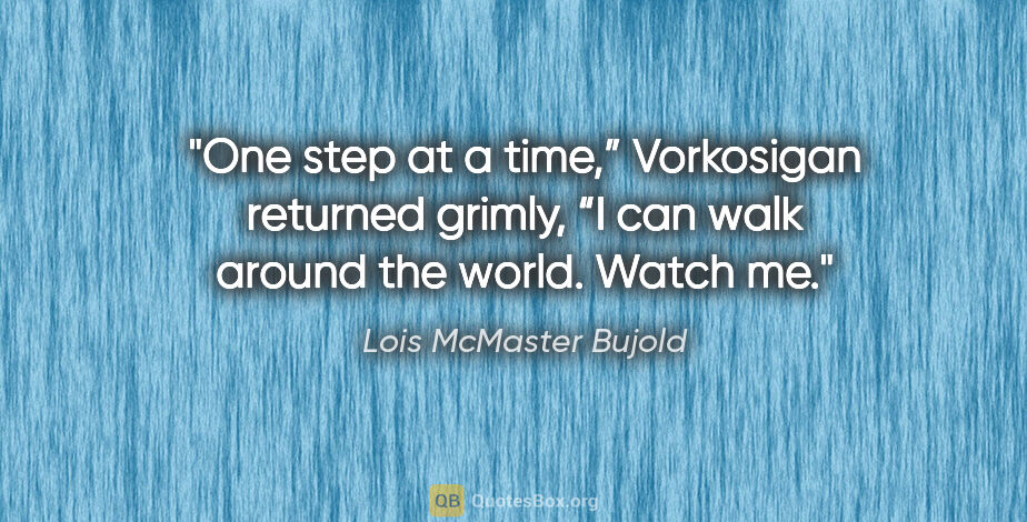 Lois McMaster Bujold quote: "One step at a time,” Vorkosigan returned grimly, “I can walk..."