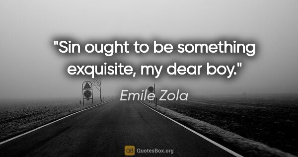 Emile Zola quote: "Sin ought to be something exquisite, my dear boy."