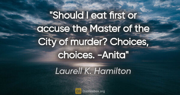 Laurell K. Hamilton quote: "Should I eat first or accuse the Master of the City of murder?..."