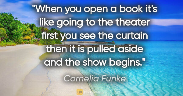 Cornelia Funke quote: "When you open a book it's like going to the theater first you..."