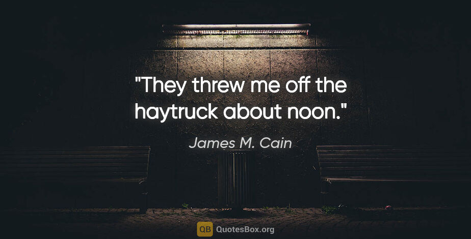 James M. Cain quote: "They threw me off the haytruck about noon."
