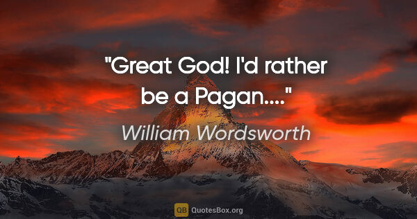 William Wordsworth quote: "Great God! I'd rather be a Pagan...."