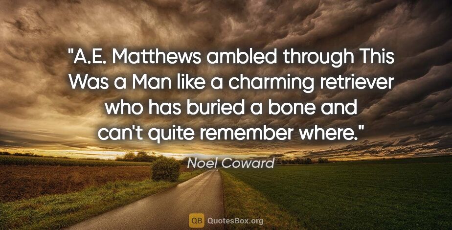 Noel Coward quote: "A.E. Matthews ambled through This Was a Man like a charming..."