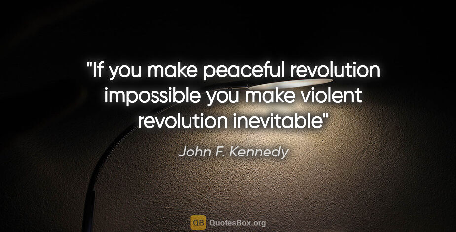 John F. Kennedy quote: "If you make peaceful revolution impossible you make violent..."