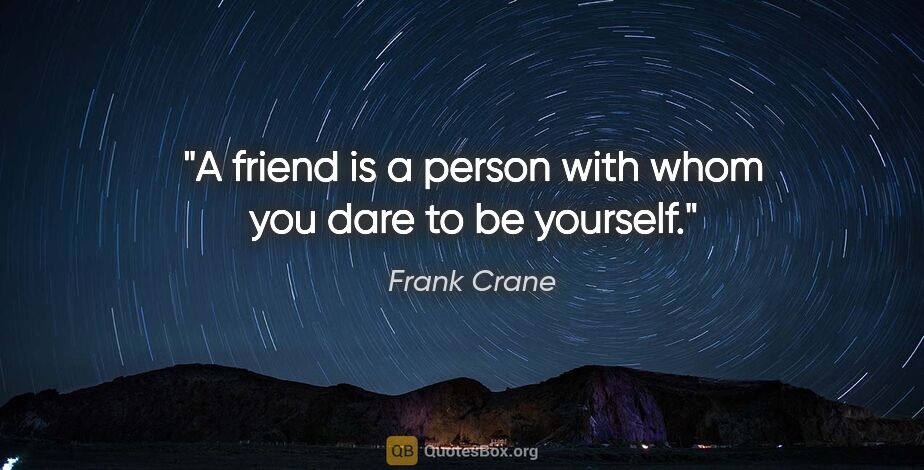 Frank Crane quote: "A friend is a person with whom you dare to be yourself."