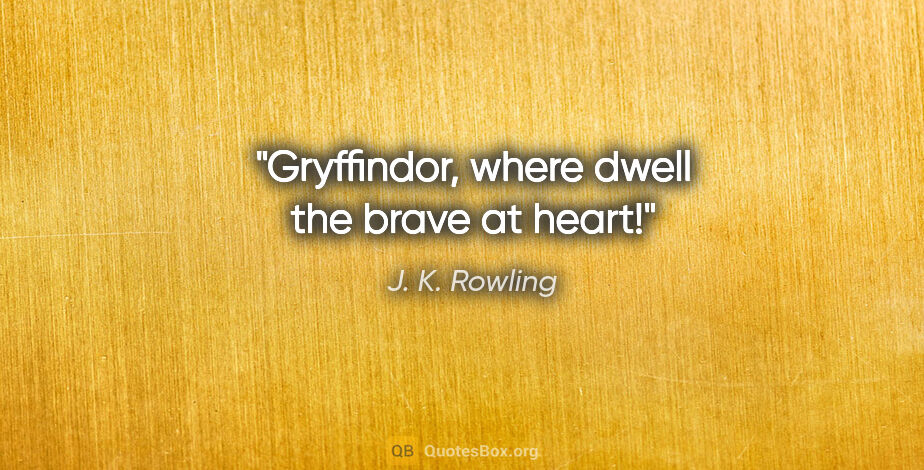 J. K. Rowling quote: "Gryffindor, where dwell the brave at heart!"