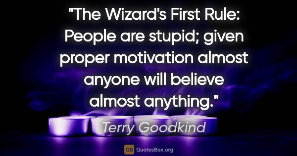 Terry Goodkind quote: "The Wizard's First Rule: People are stupid; given proper..."