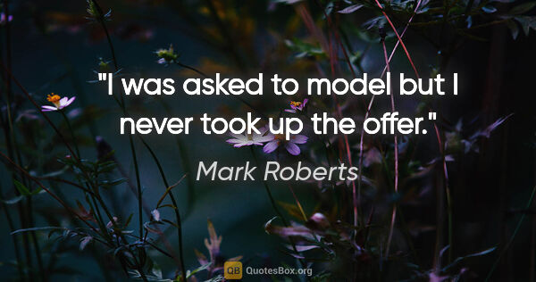 Mark Roberts quote: "I was asked to model but I never took up the offer."