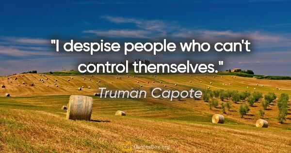 Truman Capote quote: "I despise people who can't control themselves."