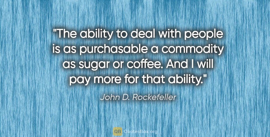 John D. Rockefeller quote: "The ability to deal with people is as purchasable a commodity..."