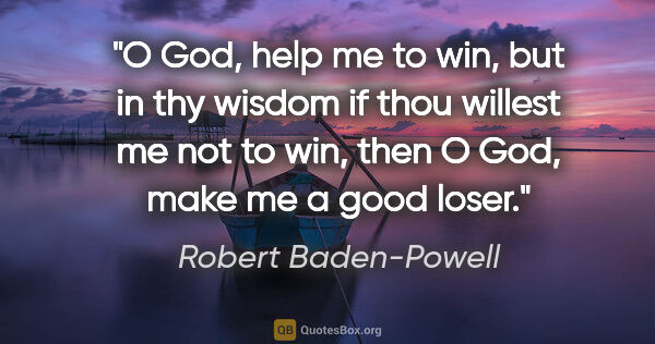 Robert Baden-Powell quote: "O God, help me to win, but in thy wisdom if thou willest me..."