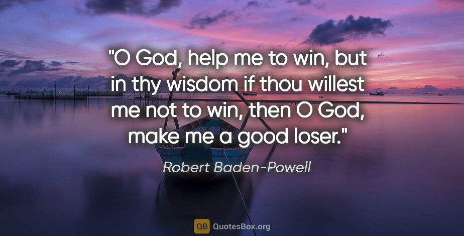 Robert Baden-Powell quote: "O God, help me to win, but in thy wisdom if thou willest me..."