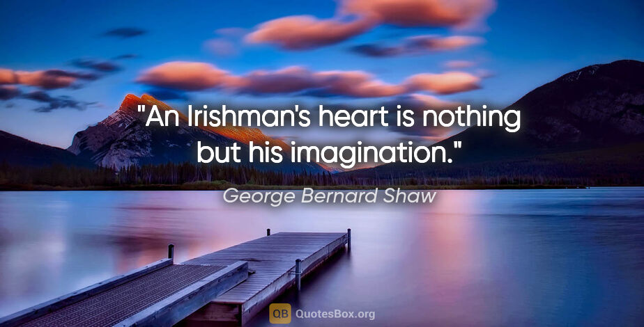 George Bernard Shaw quote: "An Irishman's heart is nothing but his imagination."