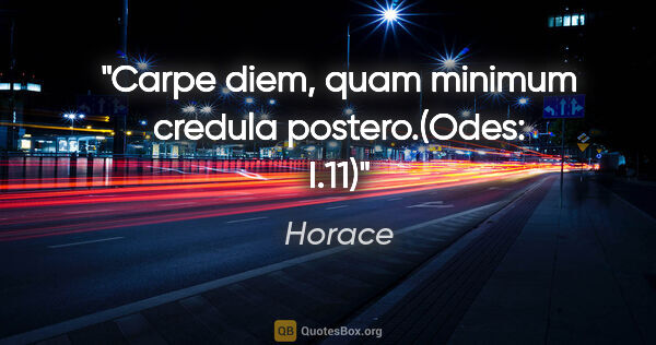 Horace quote: "Carpe diem, quam minimum credula postero."(Odes: I.11)"