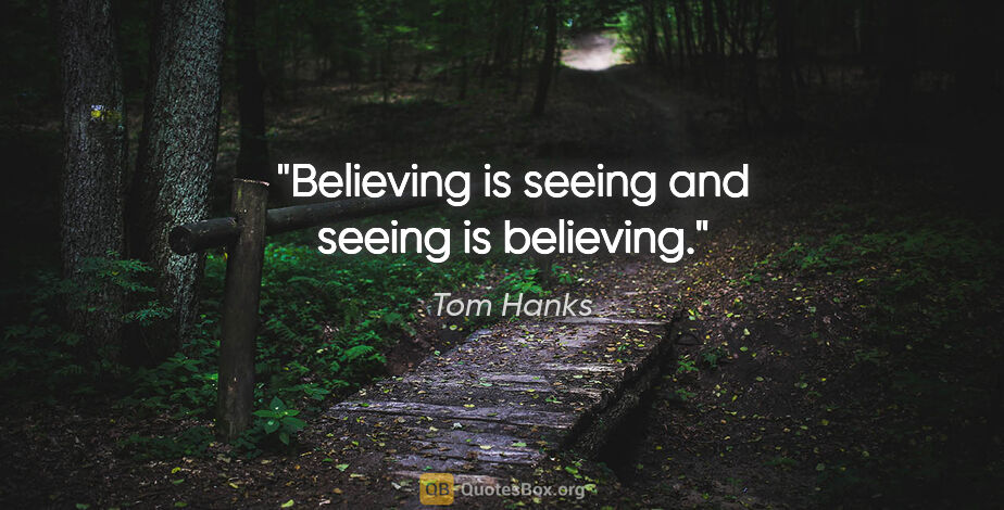 Tom Hanks quote: "Believing is seeing and seeing is believing."