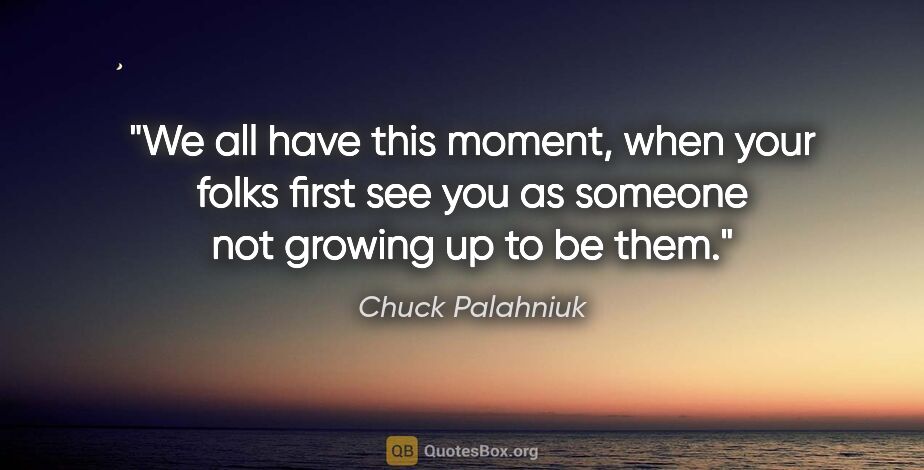 Chuck Palahniuk quote: "We all have this moment, when your folks first see you as..."