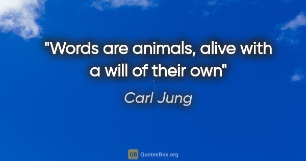 Carl Jung quote: "Words are animals, alive with a will of their own"