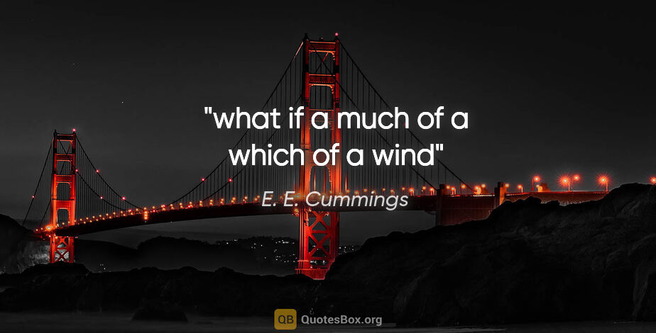 E. E. Cummings quote: "what if a much of a which of a wind"