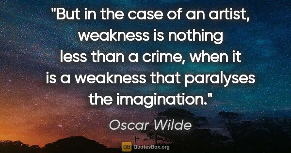 Oscar Wilde quote: "But in the case of an artist, weakness is nothing less than a..."