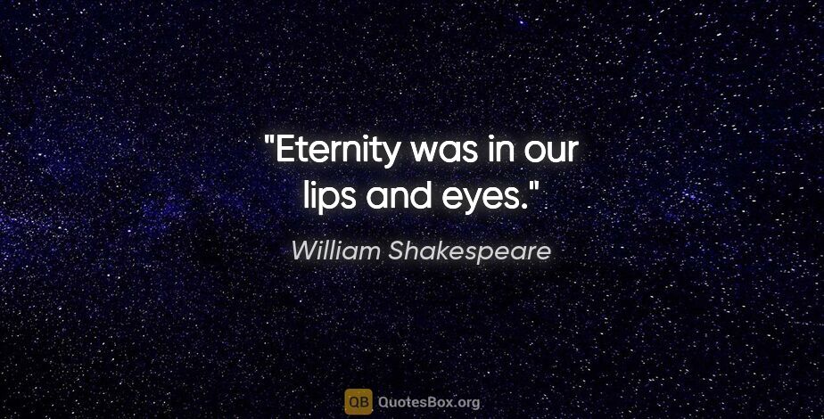 William Shakespeare quote: "Eternity was in our lips and eyes."