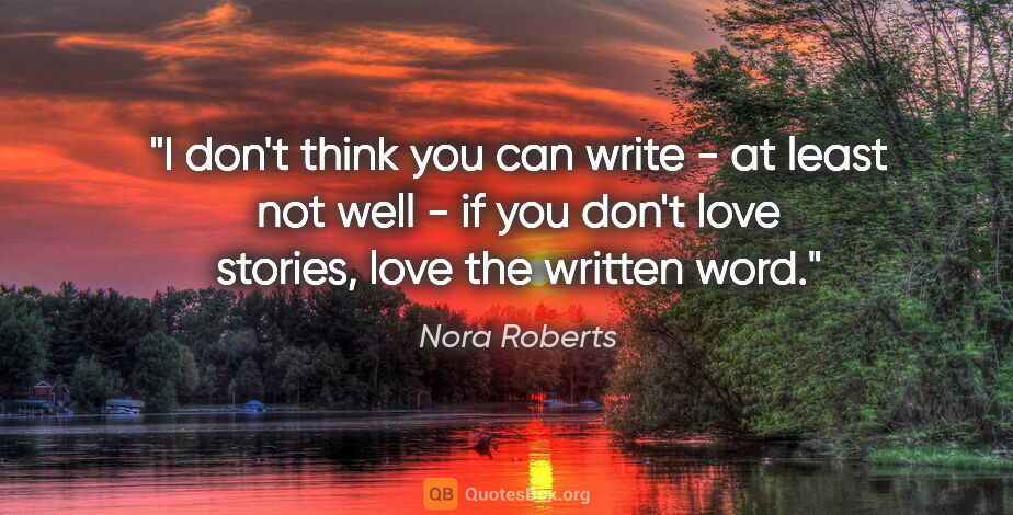 Nora Roberts quote: "I don't think you can write - at least not well - if you don't..."