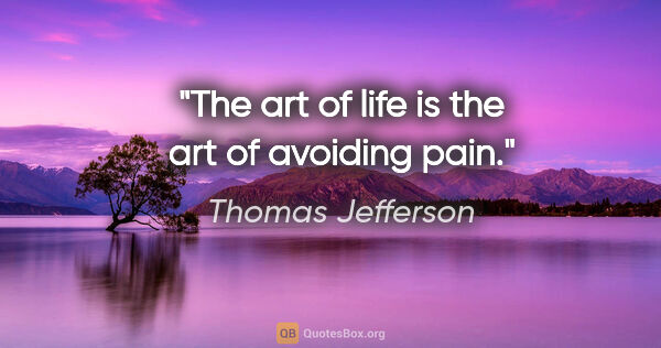 Thomas Jefferson quote: "The art of life is the art of avoiding pain."