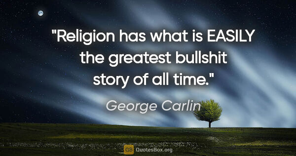 George Carlin quote: "Religion has what is EASILY the greatest bullshit story of all..."