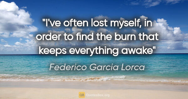 Federico Garcia Lorca quote: "I've often lost myself, in order to find the burn that keeps..."