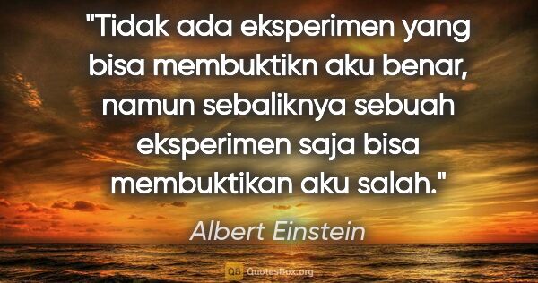 Albert Einstein quote: "Tidak ada eksperimen yang bisa membuktikn aku benar, namun..."