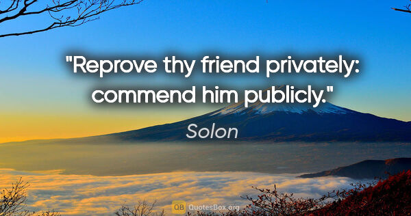 Solon quote: "Reprove thy friend privately: commend him publicly."