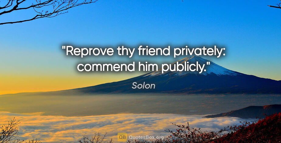 Solon quote: "Reprove thy friend privately: commend him publicly."