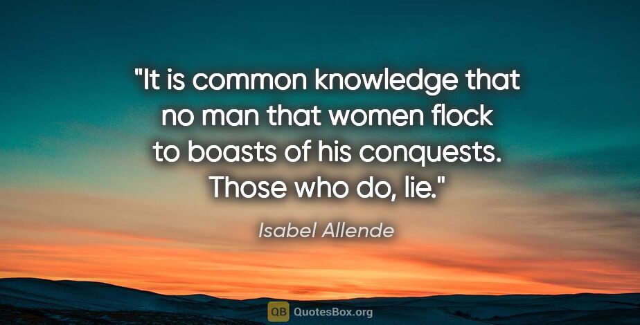 Isabel Allende quote: "It is common knowledge that no man that women flock to boasts..."