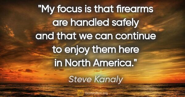 Steve Kanaly quote: "My focus is that firearms are handled safely and that we can..."