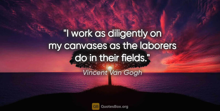 Vincent Van Gogh quote: "I work as diligently on my canvases as the laborers do in..."