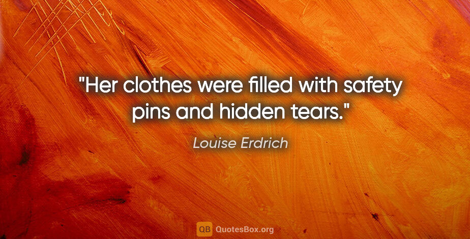 Louise Erdrich quote: "Her clothes were filled with safety pins and hidden tears."
