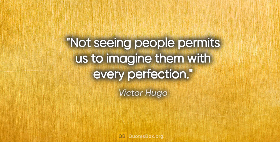 Victor Hugo quote: "Not seeing people permits us to imagine them with every..."