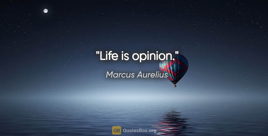 Marcus Aurelius quote: "Life is opinion."
