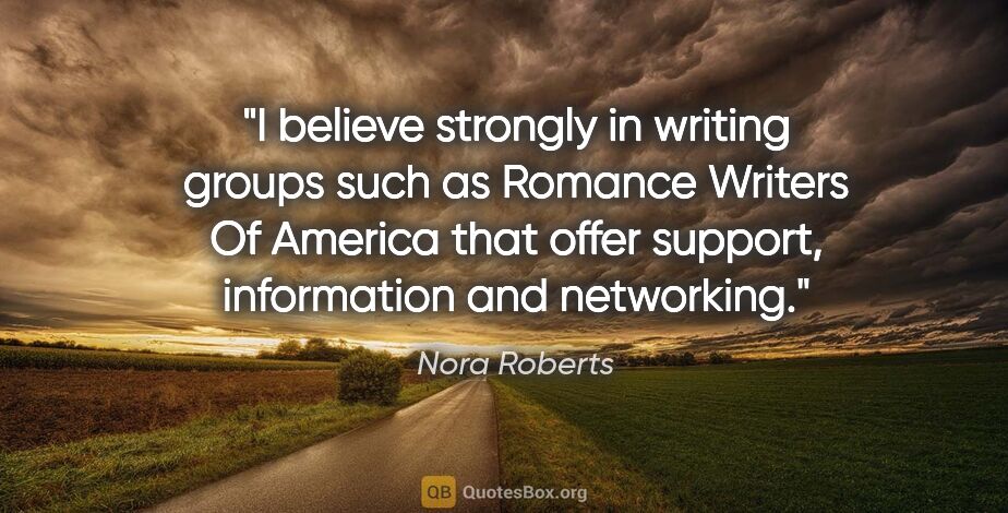 Nora Roberts quote: "I believe strongly in writing groups such as Romance Writers..."