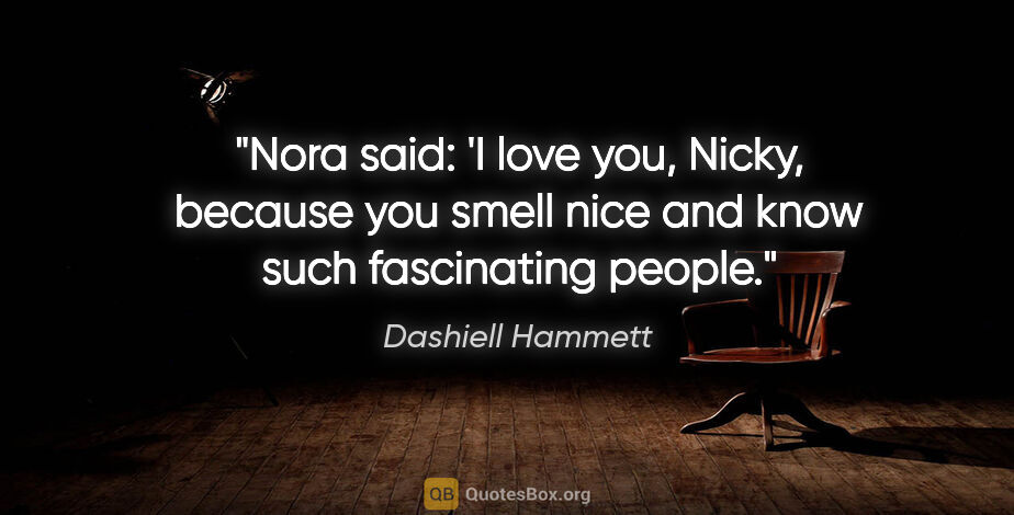 Dashiell Hammett quote: "Nora said: 'I love you, Nicky, because you smell nice and know..."