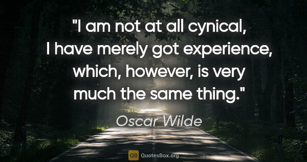 Oscar Wilde quote: "I am not at all cynical, I have merely got experience, which,..."