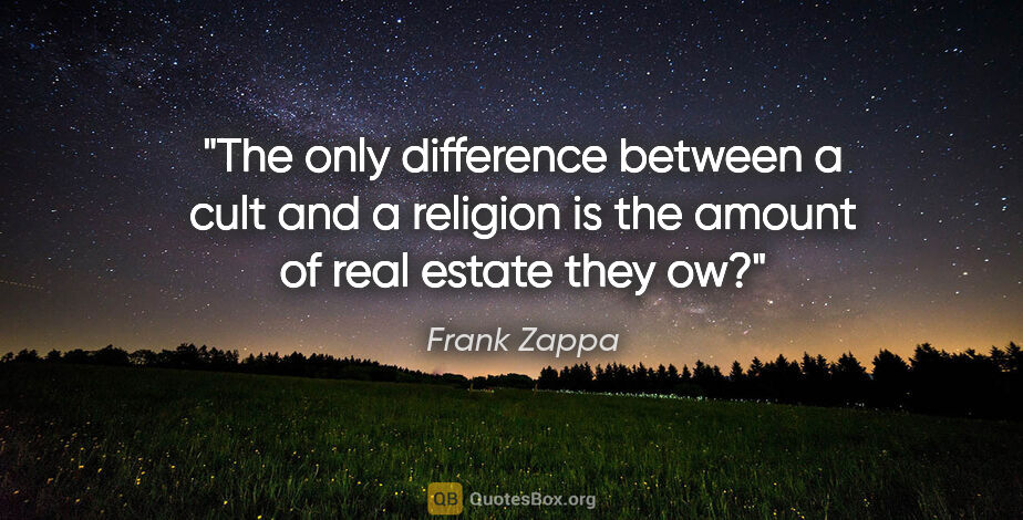 Frank Zappa quote: "The only difference between a cult and a religion is the..."