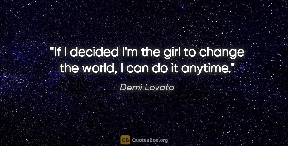 Demi Lovato quote: "If I decided I'm the girl to change the world, I can do it..."