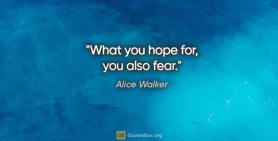 Alice Walker quote: "What you hope for, you also fear."