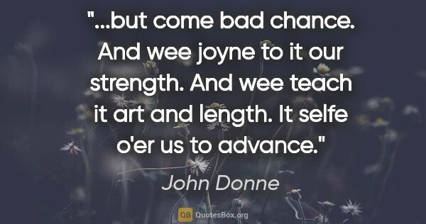 John Donne quote: "but come bad chance. And wee joyne to it our strength. And wee..."