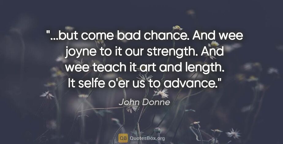 John Donne quote: "but come bad chance. And wee joyne to it our strength. And wee..."