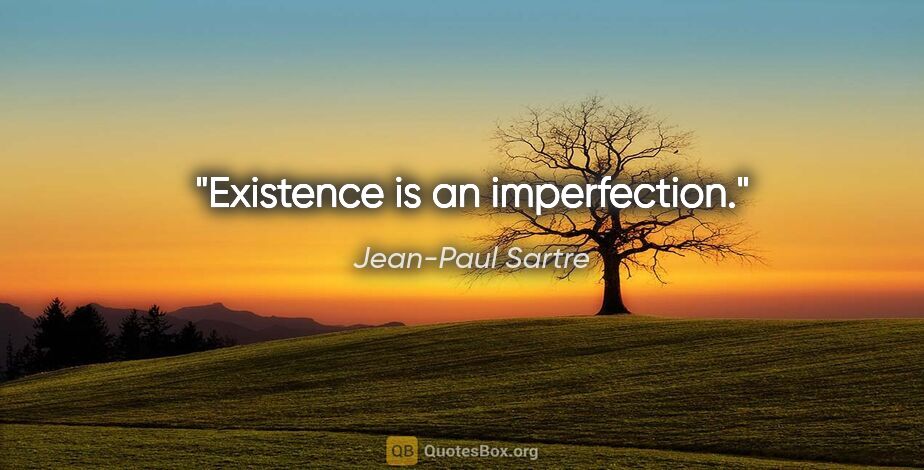 Jean-Paul Sartre quote: "Existence is an imperfection."