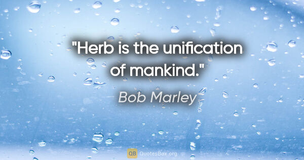 Bob Marley quote: "Herb is the unification of mankind."