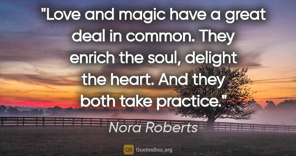 Nora Roberts quote: "Love and magic have a great deal in common. They enrich the..."
