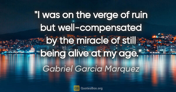 Gabriel Garcia Marquez quote: "I was on the verge of ruin but well-compensated by the miracle..."