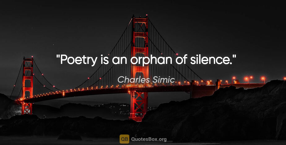 Charles Simic quote: "Poetry is an orphan of silence."